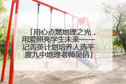 用心点燃地理之光，用爱照亮学生未来——记菁英计划培养人选平度九中地理老师吴倩